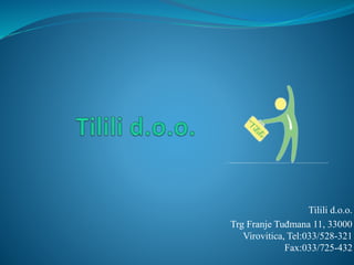 Tilili d.o.o.
Trg Franje Tuđmana 11, 33000
Virovitica, Tel:033/528-321
Fax:033/725-432
 