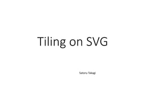 Tiling on SVG
Satoru Takagi
 