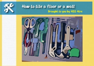 How to tile a floor or a wall 
Brought to you by HSS Hire 
 