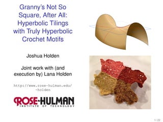 Granny’s Not So
Square, After All:
Hyperbolic Tilings
with Truly Hyperbolic
Crochet Motifs
Joshua Holden
Joint work with (and
execution by) Lana Holden
http://www.rose-hulman.edu/
~holden
1 / 22
 