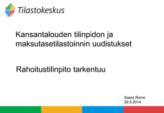 Kansantalouden tilinpidon ja
maksutasetilastoinnin uudistukset
Rahoitustilinpito tarkentuu
Saara Roine
20.5.2014
 