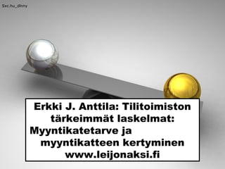 Erkki J. Anttila: Tilitoimiston
tärkeimmät laskelmat:
Myyntikatetarve ja
myyntikatteen kertyminen
www.leijonaksi.fi
Sxc.hu_dlnny
 