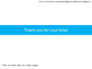 * Bài có tham khảo từ nhiều nguồn
Thank you for your time!
http://facebook.com/HoiNhungNguoiLamOMarketingAgency
 