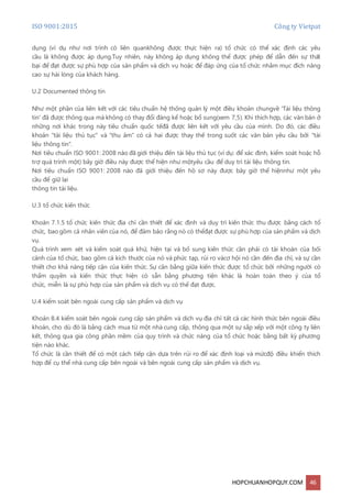 ISO 9001:2015 Công ty Vietpat
HOPCHUANHOPQUY.COM 46
dụng (ví dụ như nơi trình có liên quankhông được thực hiện ra) tổ chức có thể xác định các yêu
cầu là không được áp dụng.Tuy nhiên, này không áp dụng không thể được phép để dẫn đến sự thất
bại để đạt được sự phù hợp của sản phẩm và dịch vụ hoặc để đáp ứng của tổ chức nhằm mục đích nâng
cao sự hài lòng của khách hàng.
U.2 Documented thông tin
Như một phần của liên kết với các tiêu chuẩn hệ thống quản lý một điều khoản chungvề 'Tài liệu thông
tin' đã được thông qua mà không có thay đổi đáng kể hoặc bổ sung(xem 7,5). Khi thích hợp, các văn bản ở
những nơi khác trong này tiêu chuẩn quốc tếđã được liên kết với yêu cầu của mình. Do đó, các điều
khoản "tài liệu thủ tục" và "thu âm" có cả hai được thay thế trong suốt các văn bản yêu cầu bởi "tài
liệu thông tin".
Nơi tiêu chuẩn ISO 9001: 2008 nào đã giới thiệu đến tài liệu thủ tục (ví dụ: để xác định, kiểm soát hoặc hỗ
trợ quá trình một) bây giờ điều này được thể hiện như mộtyêu cầu để duy trì tài liệu thông tin.
Nơi tiêu chuẩn ISO 9001: 2008 nào đã giới thiệu đến hồ sơ này được bây giờ thể hiệnnhư một yêu
cầu để giữ lại
thông tin tài liệu.
U.3 tổ chức kiến thức
Khoản 7.1.5 tổ chức kiến thức địa chỉ cần thiết để xác định và duy trì kiến thức thu được bằng cách tổ
chức, bao gồm cả nhân viên của nó, để đảm bảo rằng nó có thểđạt được sự phù hợp của sản phẩm và dịch
vụ.
Quá trình xem xét và kiểm soát quá khứ, hiện tại và bổ sung kiến thức cần phải có tài khoản của bối
cảnh của tổ chức, bao gồm cả kích thước của nó và phức tạp, rủi ro vàcơ hội nó cần đến địa chỉ, và sự cần
thiết cho khả năng tiếp cận của kiến thức. Sự cân bằng giữa kiến thức được tổ chức bởi những người có
thẩm quyền và kiến thức thực hiện có sẵn bằng phương tiện khác là hoàn toàn theo ý của tổ
chức, miễn là sự phù hợp của sản phẩm và dịch vụ có thể đạt được.
U.4 kiểm soát bên ngoài cung cấp sản phẩm và dịch vụ
Khoản 8.4 kiểm soát bên ngoài cung cấp sản phẩm và dịch vụ địa chỉ tất cả các hình thức bên ngoài điều
khoản, cho dù đó là bằng cách mua từ một nhà cung cấp, thông qua một sự sắp xếp với một công ty liên
kết, thông qua gia công phần mềm của quy trình và chức năng của tổ chức hoặc bằng bất kỳ phương
tiện nào khác.
Tổ chức là cần thiết để có một cách tiếp cận dựa trên rủi ro để xác định loại và mứcđộ điều khiển thích
hợp để cụ thể nhà cung cấp bên ngoài và bên ngoài cung cấp sản phẩm và dịch vụ.
 