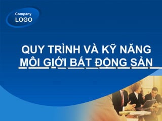 Company
LOGO
QUY TRÌNH VÀ KỸ NĂNG
MÔI GIỚI BẤT ĐỘNG SẢN
 