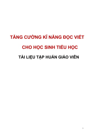 1
TĂNG CƯỜNG KĨ NĂNG ĐỌC VIẾT
CHO HỌC SINH TIỂU HỌC
TÀI LIỆU TẬP HUẤN GIÁO VIÊN
 