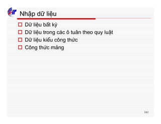 161
Nhập dữ liệu
o Dữ liệu bất kỳ
o Dữ liệu trong các ô tuân theo quy luật
o Dữ liệu kiểu công thức
o Công thức mảng
 