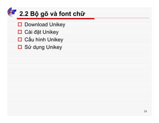 18
2.2 Bộ gõ và font chữ
o Download Unikey
o Cài đặt Unikey
o Cấu hình Unikey
o Sử dụng Unikey
 