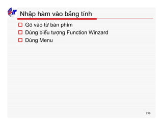 198
Nhập hàm vào bảng tính
o Gõ vào từ bàn phím
o Dùng biểu tượng Function Winzard
o Dùng Menu
 