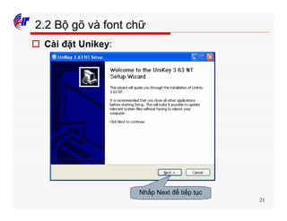 21
2.2 Bộ gõ và font chữ
o Cài đặt Unikey:
Nhấp Next để tiếp tục
 