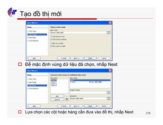 218
Tạo đồ thị mới
o Để mặc định vùng dữ liệu đã chọn, nhấp Next
o Lựa chọn các cột hoặc hàng cần đưa vào đồ thị, nhấp Next
 