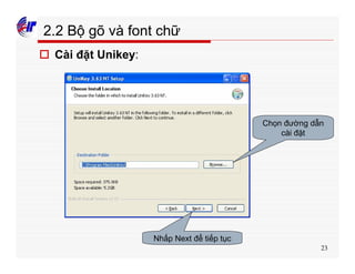 23
2.2 Bộ gõ và font chữ
o Cài đặt Unikey:
Nhấp Next để tiếp tục
Chọn đường dẫn
cài đặt
 