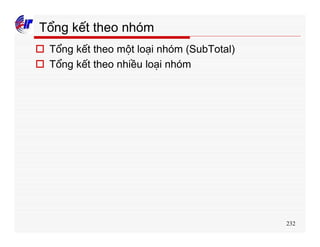 232
Tổng kết theo nhóm
o Tổng kết theo một loại nhóm (SubTotal)
o Tổng kết theo nhiều loại nhóm
 
