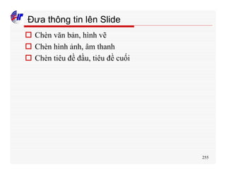 255
Đưa thông tin lên Slide
o Chèn văn bản, hình vẽ
o Chèn hình ảnh, âm thanh
o Chèn tiêu đề đầu, tiêu đề cuối
 