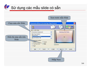 268
Sử dụng các mẫu slide có sẵn
Chọn màu nền Slide
Hiển thị màu nền trên
Slide
Xem trước mẫu Slide
Nhấp Next
 