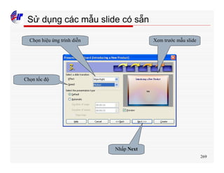 269
Sử dụng các mẫu slide có sẵn
Chọn hiệu ứng trình diễn
Chọn tốc độ
Xem trước mẫu slide
Nhấp Next
 