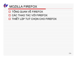 274
MOZILLA FIREFOX
o TỔNG QUAN VỀ FIREFOX
o CÁC THAO TÁC VỚI FIREFOX
o THIẾT LẬP TUỲ CHỌN CHO FIREFOX
 