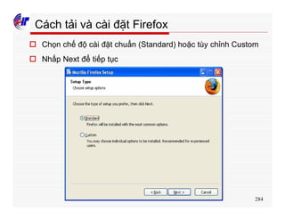 284
o Chọn chế độ cài đặt chuẩn (Standard) hoặc tùy chỉnh Custom
o Nhấp Next để tiếp tục
Cách tải và cài đặt Firefox
 