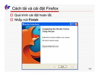 286
o Quá trình cài đặt hoàn tất.
o Nhấp nút Finish
Cách tải và cài đặt Firefox
 