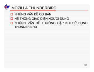 327
MOZILLA THUNDERBIRD
o NHỮNG VẤN ĐỀ CƠ BẢN
o HỆ THỐNG GIAO DIỆN NGƯỜI DÙNG
o NHỮNG VẤN ĐỀ THƯỜNG GẶP KHI SỬ DỤNG
THUNDERBIRD
 