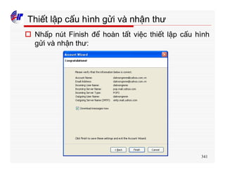 341
Thiết lập cấu hình gửi và nhận thư
o Nhấp nút Finish để hoàn tất việc thiết lập cấu hình
gửi và nhận thư:
 