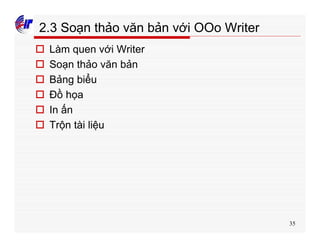 35
2.3 Soạn thảo văn bản với OOo Writer
o Làm quen với Writer
o Soạn thảo văn bản
o Bảng biểu
o Đồ họa
o In ấn
o Trộn tài liệu
 