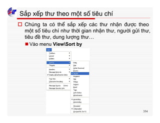 354
Sắp xếp thư theo một số tiêu chí
o Chúng ta có thể sắp xếp các thư nhận được theo
một số tiêu chí như thời gian nhận thư, người gửi thư,
tiêu đề thư, dung lượng thư…
n Vào menu ViewSort by
 