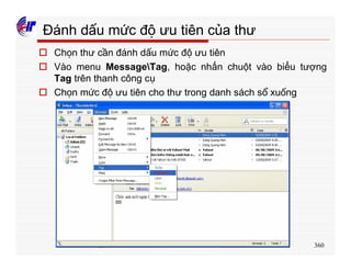 360
Đánh dấu mức độ ưu tiên của thư
o Chọn thư cần đánh dấu mức độ ưu tiên
o Vào menu MessageTag, hoặc nhấn chuột vào biểu tượng
Tag trên thanh công cụ
o Chọn mức độ ưu tiên cho thư trong danh sách sổ xuống
 