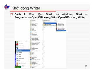 37
Khởi động Writer
o Cách 1: Chọn lệnh Start của Windows: Start →
Programs → OpenOffice.org 3.0 → OpenOffice.org Writer
 