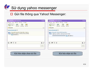 414
Sử dụng yahoo messenger
o Gửi file thông qua Yahoo! Messenger:
Khi bên nhận chưa tải file Khi bên nhận tải file
 