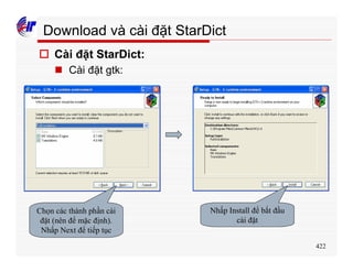 422
Download và cài đặt StarDict
o Cài đặt StarDict:
n Cài đặt gtk:
Chọn các thành phần cài
đặt (nên để mặc định).
Nhấp Next để tiếp tục
Nhấp Install để bắt đầu
cài đặt
 