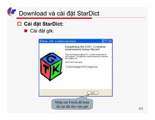 423
Download và cài đặt StarDict
o Cài đặt StarDict:
n Cài đặt gtk:
Nhấp nút Finish để hoàn
tất cài đặt thư viện gtk
 