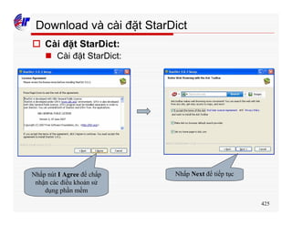 425
Download và cài đặt StarDict
o Cài đặt StarDict:
n Cài đặt StarDict:
Nhấp nút I Agree để chấp
nhận các điều khoản sử
dụng phần mềm
Nhấp Next để tiếp tục
 