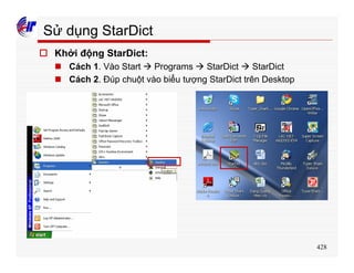 428
Sử dụng StarDict
o Khởi động StarDict:
n Cách 1. Vào Start à Programs à StarDict à StarDict
n Cách 2. Đúp chuột vào biểu tượng StarDict trên Desktop
 