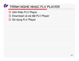 432
TRÌNH NGHE NHẠC FLV PLAYER
o Giới thiệu FLV Player
o Download và cài đặt FLV Player
o Sử dụng FLV Player
 