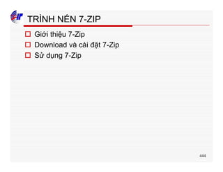444
TRÌNH NÉN 7-ZIP
o Giới thiệu 7-Zip
o Download và cài đặt 7-Zip
o Sử dụng 7-Zip
 