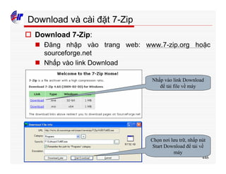 446
Download và cài đặt 7-Zip
o Download 7-Zip:
n Đăng nhập vào trang web: www.7-zip.org hoặc
sourceforge.net
n Nhấp vào link Download
Nhấp vào link Download
để tải file về máy
Chọn nơi lưu trữ, nhấp nút
Start Download để tải về
máy
 