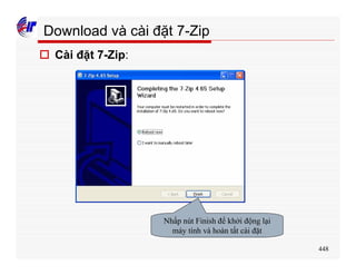 448
Download và cài đặt 7-Zip
o Cài đặt 7-Zip:
Nhấp nút Finish để khởi động lại
máy tính và hoàn tất cài đặt
 
