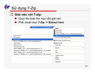 452
Sử dụng 7-Zip
o Giải nén với 7-zip:
n Chọn file hoặc thư mục cần giải nén
n Phải chuột chọn 7-Zip à Extract here
 