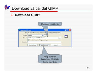 456
Download và cài đặt GIMP
o Download GIMP:
Chọn nơi lưu tập tin
Nhấp nút Start
Download để tải tập
tin về máy tính
 