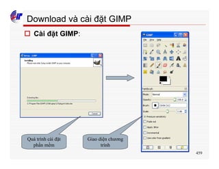 459
Download và cài đặt GIMP
o Cài đặt GIMP:
Quá trình cài đặt
phần mềm
Giao diện chương
trình
 
