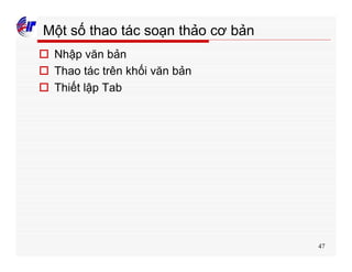 47
Một số thao tác soạn thảo cơ bản
o Nhập văn bản
o Thao tác trên khối văn bản
o Thiết lập Tab
 