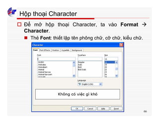 66
Hộp thoại Character
o Để mở hộp thoại Character, ta vào Format à
Character.
n Thẻ Font: thiết lập tên phông chữ, cỡ chữ, kiểu chữ.
 