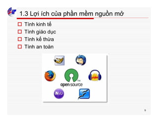 9
1.3 Lợi ích của phần mềm nguồn mở
o Tính kinh tế
o Tính giáo dục
o Tính kế thừa
o Tính an toàn
 