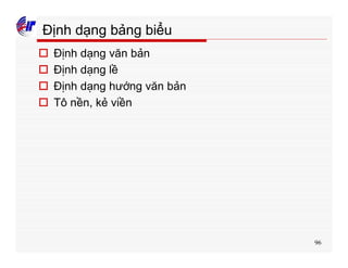 96
Định dạng bảng biểu
o Định dạng văn bản
o Định dạng lề
o Định dạng hướng văn bản
o Tô nền, kẻ viền
 