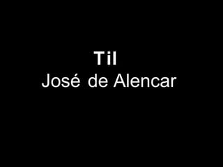Til 
José de Alencar 
 