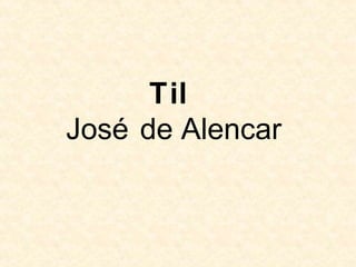 Til
José de Alencar
 
