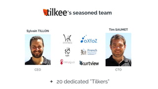 ‘s seasoned team
Sylvain TILLON
CEO
Tim SAUMET
CTO
+ 20 dedicated “Tilkers”
 