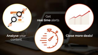 Analyse your
content
Get
real time alerts
Close more deals!
 