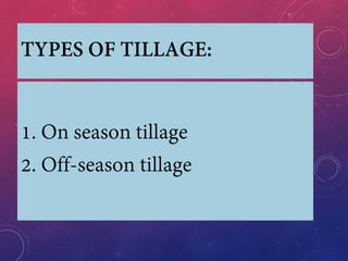 TYPES OF TILLAGE:
1. On season tillage
2. Off-season tillage
 